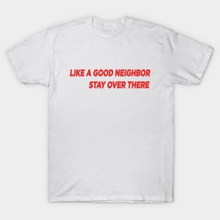 Like a Good Neighbor, Stay Over There! T-Shirt